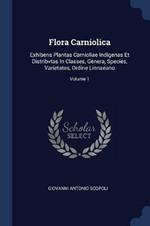 Flora Carniolica: Exhibens Plantas Carnioliae Indigenas Et Distribvtas in Classes, Genera, Species, Varietates, Ordine Linnaeano; Volume 1