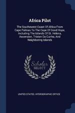 Africa Pilot: The Southewest Coast of Africa from Cape Palmas to the Cape of Good Hope, Including the Islands of St. Helena, Ascension, Tristan Da Cunha, and Neighboring Islands
