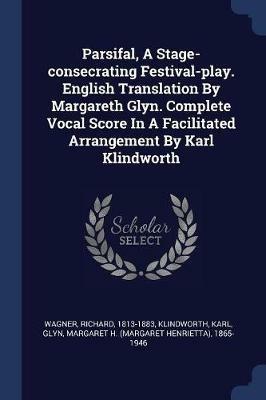 Parsifal, a Stage-Consecrating Festival-Play. English Translation by Margareth Glyn. Complete Vocal Score in a Facilitated Arrangement by Karl Klindworth - Richard Wagner,Klindworth Karl - cover