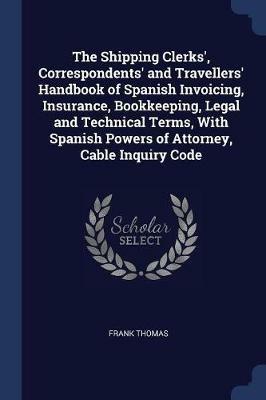 The Shipping Clerks', Correspondents' and Travellers' Handbook of Spanish Invoicing, Insurance, Bookkeeping, Legal and Technical Terms, with Spanish Powers of Attorney, Cable Inquiry Code - Frank Thomas - cover