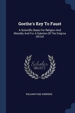 Goethe's Key to Faust: A Scientific Basis for Religion and Morality and for a Solution of the Enigma of Evil