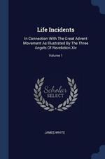 Life Incidents: In Connection with the Great Advent Movement as Illustrated by the Three Angels of Revelation XIV; Volume 1