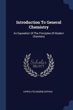 Introduction to General Chemistry: An Exposition of the Principles of Modern Chemistry