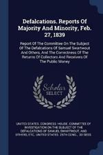 Defalcations. Reports of Majority and Minority, Feb. 27, 1839: Report of the Committee on the Subject of the Defalcations of Samuel Swartwout and Others, and the Correctness of the Returns of Collectors and Receivers of the Public Money