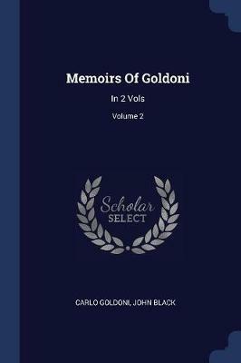 Memoirs of Goldoni: In 2 Vols; Volume 2 - Carlo Goldoni,John Black - cover