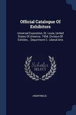 Official Catalogue of Exhibitors: Universal Exposition, St. Louis, United States of America. 1904. Division of Exhibits... Department C. Liberal Arts