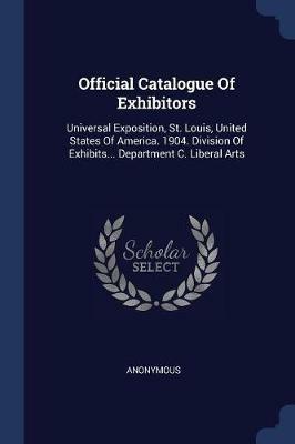 Official Catalogue of Exhibitors: Universal Exposition, St. Louis, United States of America. 1904. Division of Exhibits... Department C. Liberal Arts - Anonymous - cover