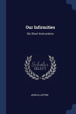 Our Infirmities: Six Short Instructions - John Ellerton - cover