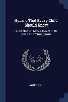 Hymns That Every Child Should Know: A Selection of the Best Hymns of All Nations for Young People - Anonymous - cover