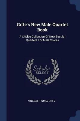Giffe's New Male Quartet Book: A Choice Collection of New Secular Quartets for Male Voices - William Thomas Giffe - cover