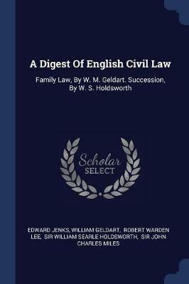 A Digest of English Civil Law: Family Law, by W. M. Geldart. Succession, by W. S. Holdsworth - Edward Jenks,William Geldart - cover