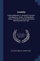 Lucasta: Poems Addressed or Relating to Lucasta. Miscellaneous Poems. Commendatory Verses, Prefixed to Various Publications Between 1652 and 1657