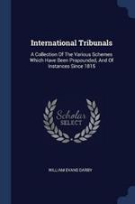 International Tribunals: A Collection of the Various Schemes Which Have Been Propounded, and of Instances Since 1815