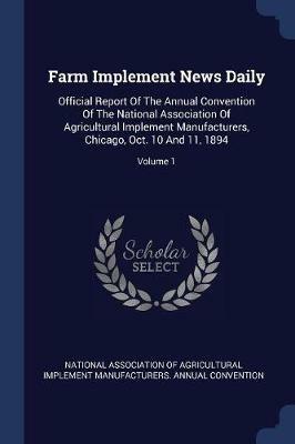 Farm Implement News Daily: Official Report of the Annual Convention of the National Association of Agricultural Implement Manufacturers, Chicago, Oct. 10 and 11, 1894; Volume 1 - cover