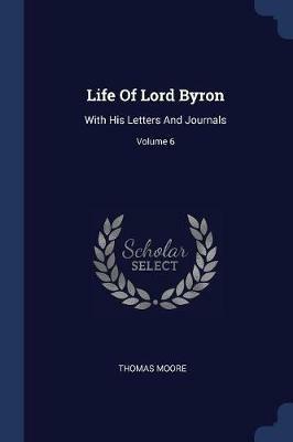 Life of Lord Byron: With His Letters and Journals; Volume 6 - Thomas Moore - cover