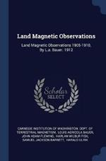 Land Magnetic Observations: Land Magnetic Observations 1905-1910, by L.A. Bauer. 1912