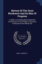 History of the Great Northwest and Its Men of Progress: A Select List of Biographical Sketches and Portraits of the Leaders in Business, Professional and Official Life