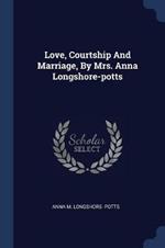 Love, Courtship and Marriage, by Mrs. Anna Longshore-Potts