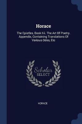 Horace: The Epistles, Book I-II. the Art of Poetry. Appendix, Containing Translations of Various Odes, Etc - cover