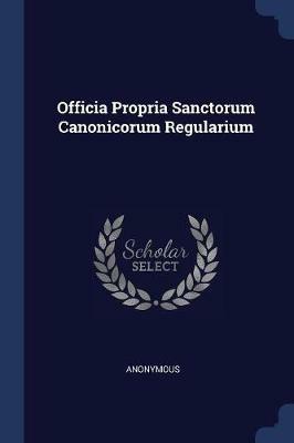 Officia Propria Sanctorum Canonicorum Regularium - Anonymous - cover