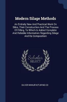 Modern Silage Methods: An Entirely New and Practical Work on Silos, Their Construction and the Process of Filling, to Which Is Added Complete and Reliable Information Regarding Silage and Its Composition - Silver Manufacturing Co - cover
