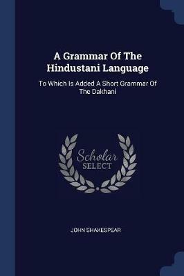 A Grammar of the Hindustani Language: To Which Is Added a Short Grammar of the Dakhani - John Shakespear - cover