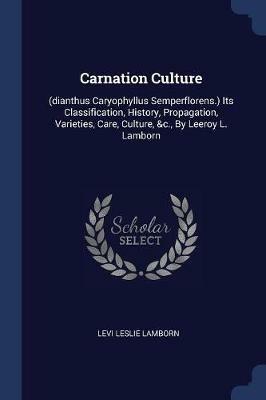 Carnation Culture: (Dianthus Caryophyllus Semperflorens.) Its Classification, History, Propagation, Varieties, Care, Culture, &C., by Leeroy L. Lamborn - Levi Leslie Lamborn - cover