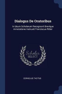 Dialogus de Oratoribus: In Usum Scholarum Recognovit Brevique Annotatione Instruxit Franciscus Ritter - Cornelius Tacitus - cover