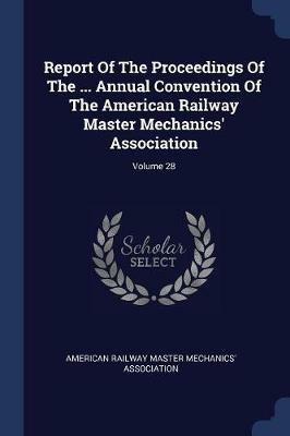Report of the Proceedings of the ... Annual Convention of the American Railway Master Mechanics' Association; Volume 28 - cover