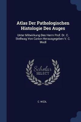 Atlas Der Pathologischen Histologie Des Auges: Unter Mitwirkung Des Herrn Prof. Dr. C. Stellwag Von Carion Herausgegeben V. C. Wedl - C Wedl - cover