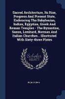 Sacred Architecture, Its Rise, Progress and Present State, Embracing the Babylonian, Indian, Egyptian, Greek and Roman Temples - The Byzantine, Saxon, Lombard, Norman and Italian Churches... Illustrated with Sixty-Three Plates - Rich Brown - cover