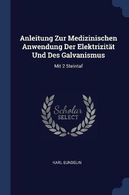Anleitung Zur Medizinischen Anwendung Der Elektrizitat Und Des Galvanismus: Mit 2 Steintaf - Karl Sundelin - cover