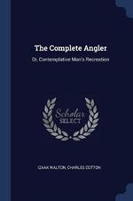 The Complete Angler: Or, Contemplative Man's Recreation