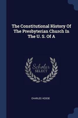 The Constitutional History of the Presbyterian Church in the U. S. of a - Charles Hodge - cover