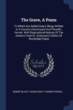 The Grave, a Poem: To Which Are Added Gray's Elergy Written in a Country Church-Yard and Parnell's Hermit. with Biographical Notices of the Authors from Dr. Anderson's Edition of the British Poets