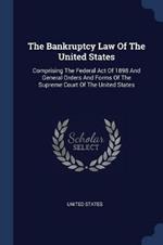 The Bankruptcy Law of the United States: Comprising the Federal Act of 1898 and General Orders and Forms of the Supreme Court of the United States