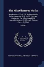 The Miscellaneous Works: With Memoirs of His Life and Writings by Robert Anderson, M.D.: In Six Volumes. Containing the Adventures of Sir Launcelot Greaves, and Travels Through France and Italy; Volume 5