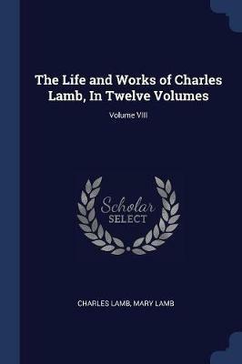 The Life and Works of Charles Lamb, in Twelve Volumes; Volume VIII - Charles Lamb,Mary Lamb - cover
