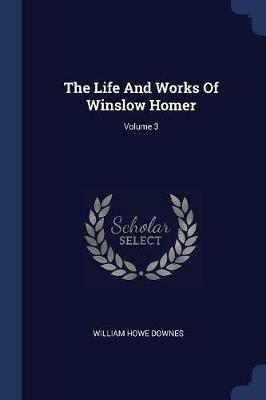 The Life and Works of Winslow Homer; Volume 3 - William Howe Downes - cover