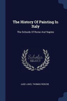 The History of Painting in Italy: The Schools of Rome and Naples - Luigi Lanzi,Thomas Roscoe - cover