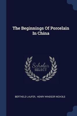 The Beginnings of Porcelain in China - Berthold Laufer - cover