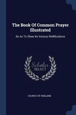 The Book of Common Prayer Illustrated: So as to Shew Its Various Midifications