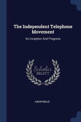 The Independent Telephone Movement: Its Inception and Progress - Anonymous - cover