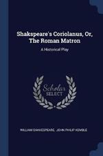 Shakspeare's Coriolanus, Or, the Roman Matron: A Historical Play