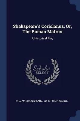 Shakspeare's Coriolanus, Or, the Roman Matron: A Historical Play - William Shakespeare - cover