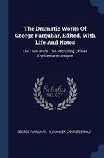 The Dramatic Works of George Farquhar, Edited, with Life and Notes: The Twin-Rivals. the Recruiting Officer. the Beaux-Stratagem