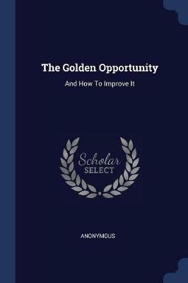 The Golden Opportunity: And How to Improve It - Anonymous - cover
