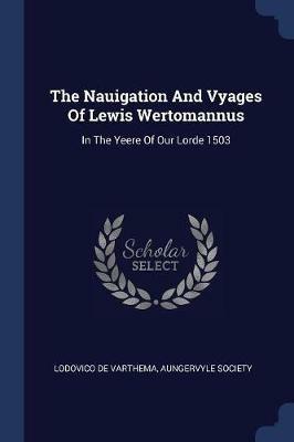 The Nauigation and Vyages of Lewis Wertomannus: In the Yeere of Our Lorde 1503 - Lodovico De Varthema,Aungervyle Society - cover