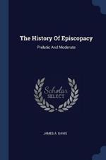 The History of Episcopacy: Prelatic and Moderate