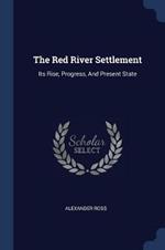 The Red River Settlement: Its Rise, Progress, and Present State